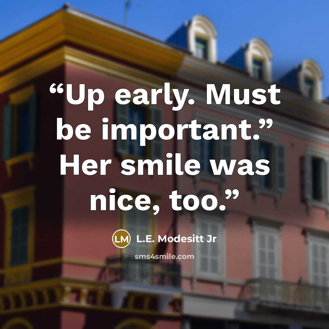 “Up early. Must be important.” Her smile was nice, too.” quote by L.E. Modesitt Jr