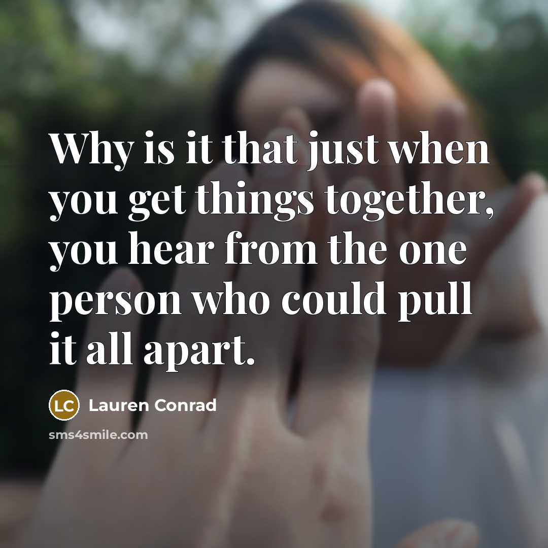 “Why is it that just when you get things together, you hear from the one person who could pull it all apart.” quote by Lauren Conrad