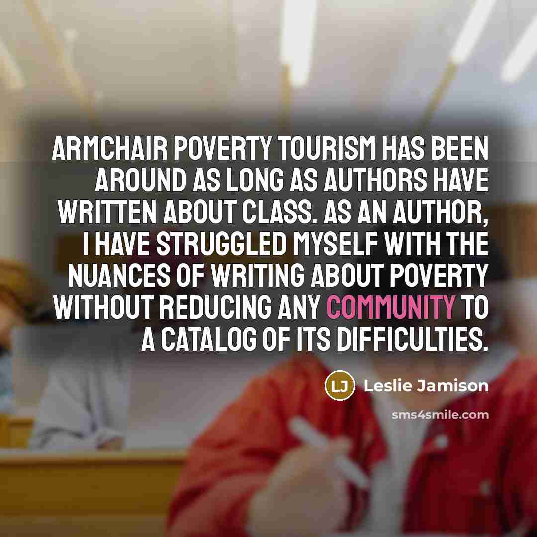 “Armchair poverty tourism has been around as long as authors…” quote by Leslie Jamison