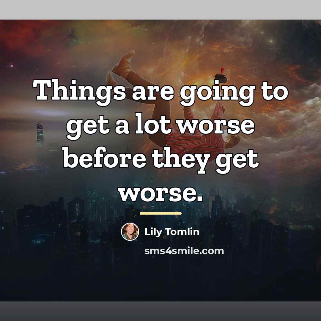 “Things are going to get a lot worse before they…” quote by Lily Tomlin