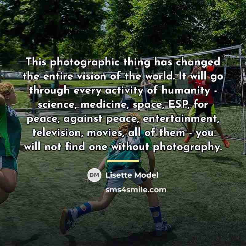 “This photographic thing has changed the entire vision of the…” quote by Lisette Model