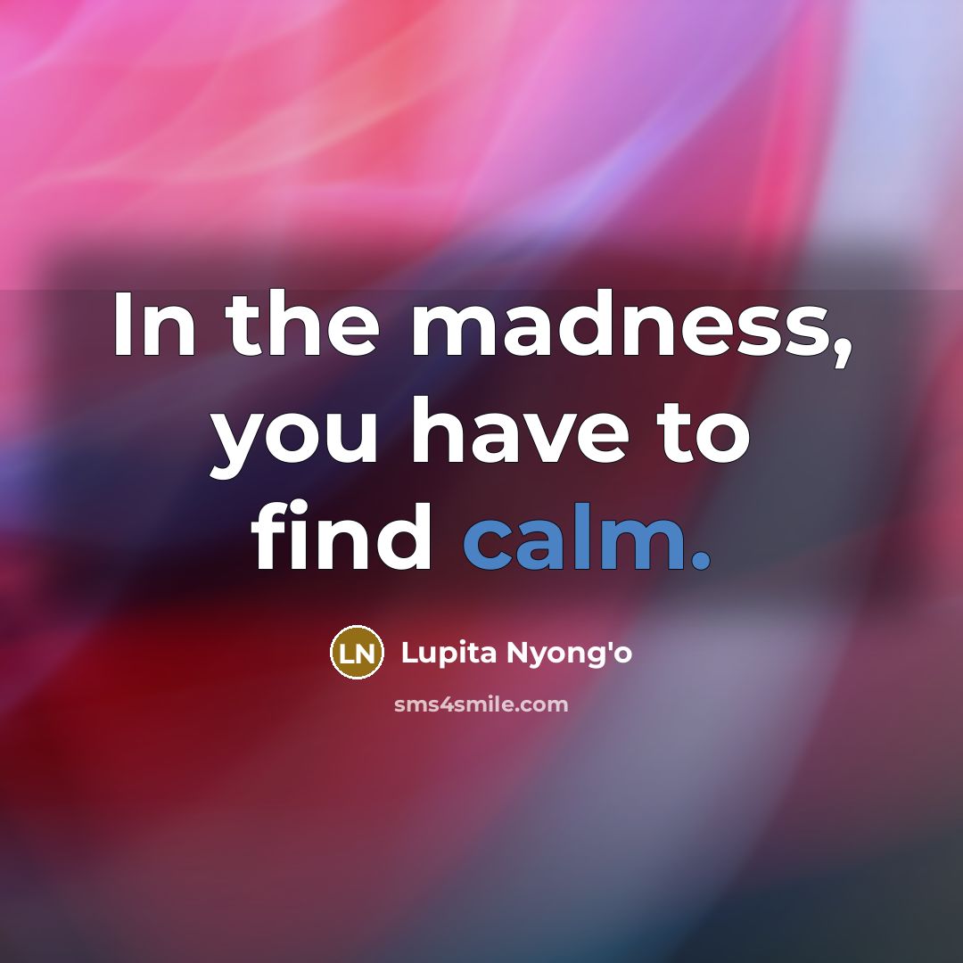 “In the madness, you have to find calm.…” quote by Lupita Nyong'o