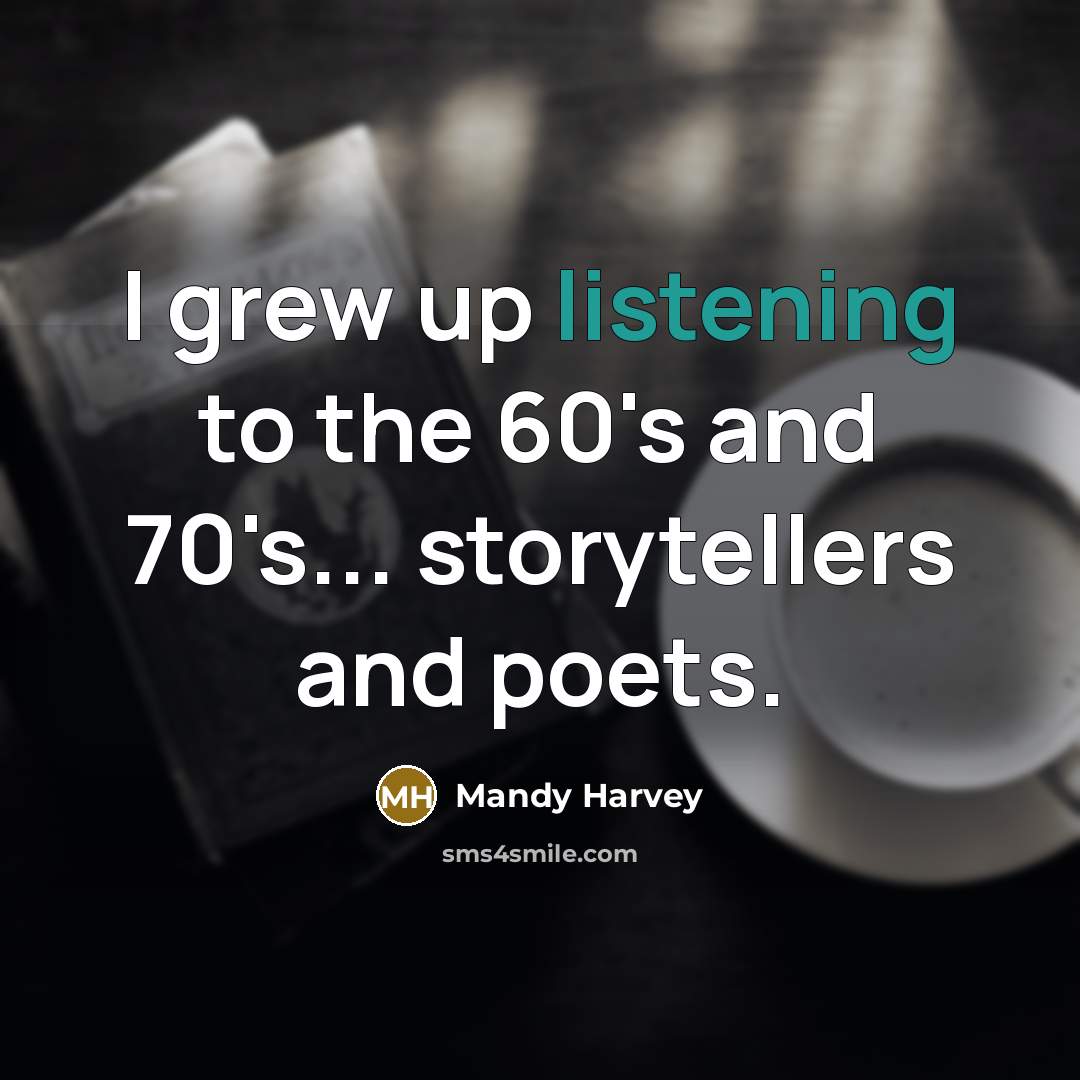 “I grew up listening to the 60's and 70's... storytellers…” quote by Mandy Harvey