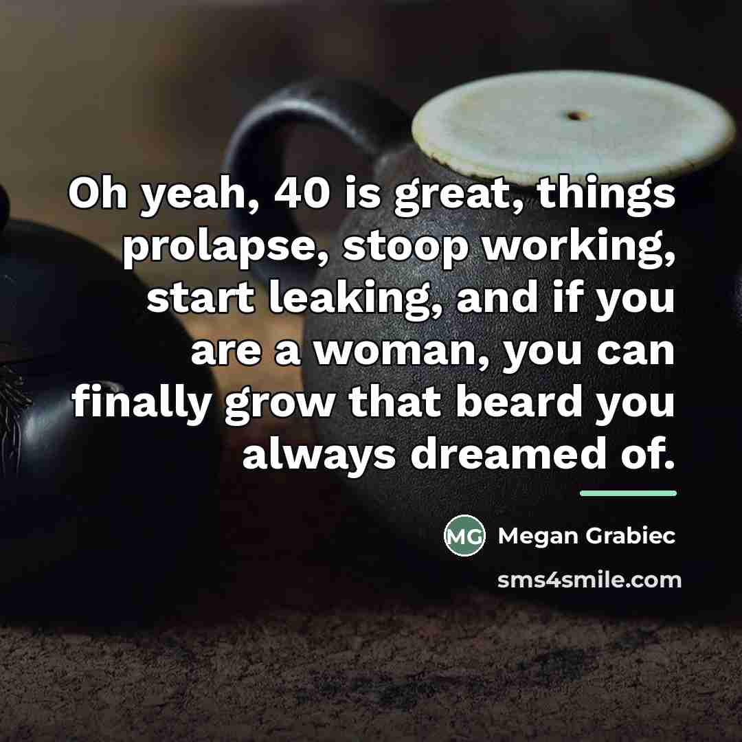 “Oh yeah, 40 is great, things prolapse, stoop working, start…” quote by Megan Grabiec