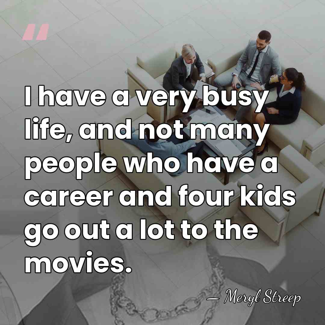 I have a very busy life, and not many people who have&hellip; - Meryl Streep
