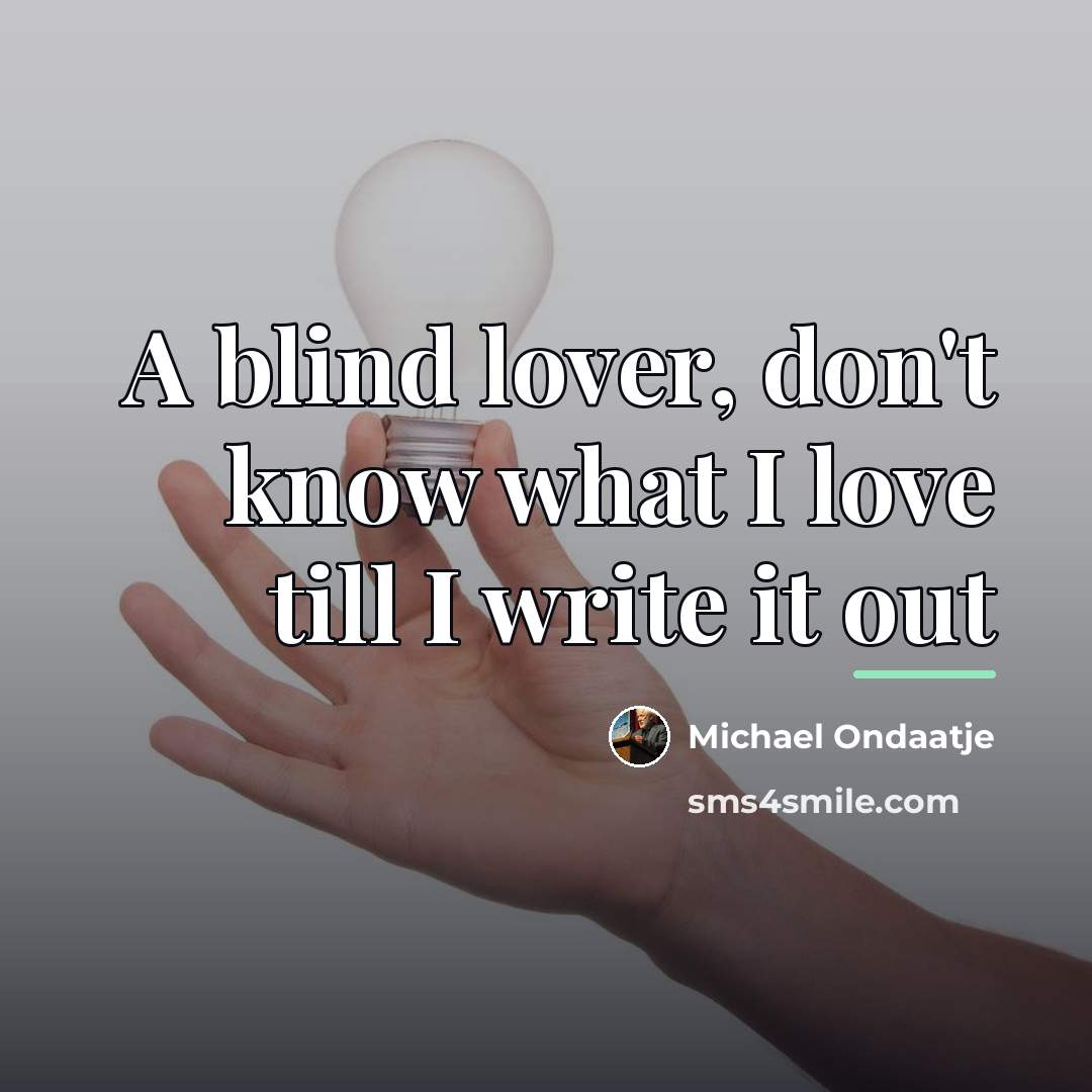 “A blind lover, don't know what I love till I…” quote by Michael Ondaatje