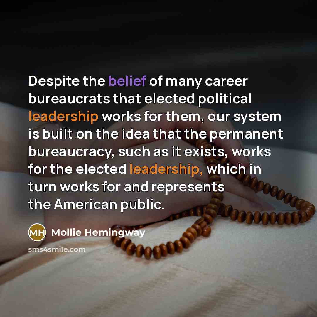 “Despite the belief of many career bureaucrats that elected political…” quote by Mollie Hemingway