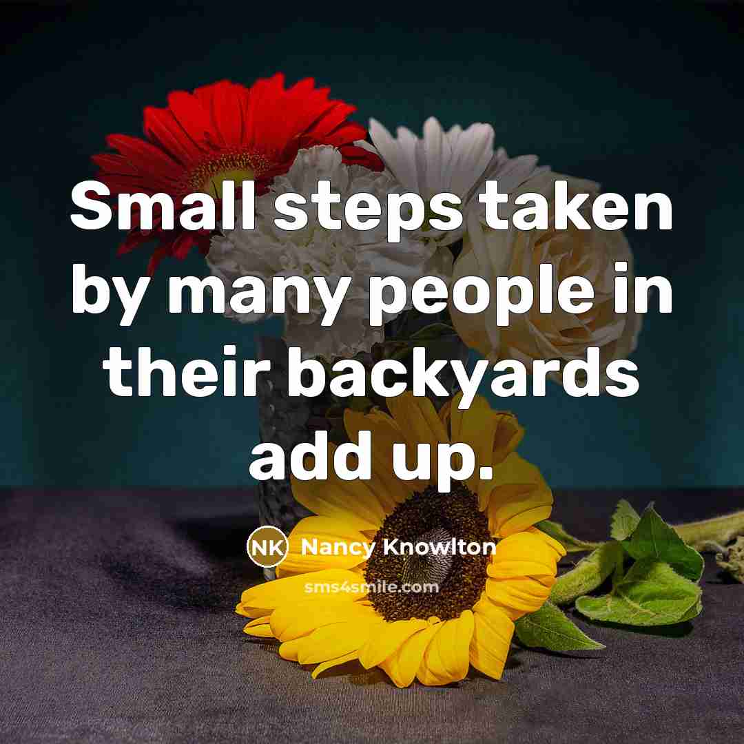 “Small steps taken by many people in their backyards add…” quote by Nancy Knowlton