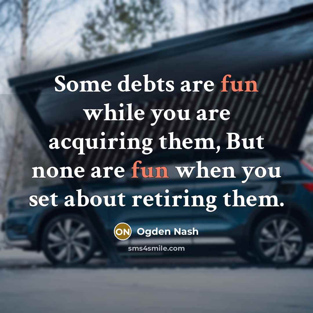 “Some debts are fun while you are acquiring them, But…” quote by Ogden Nash
