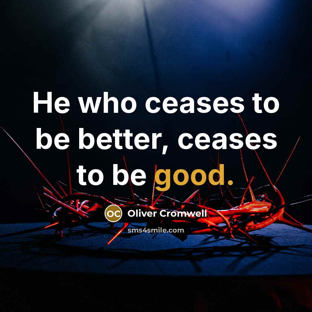 “He who ceases to be better, ceases to be good.…” quote by Oliver Cromwell