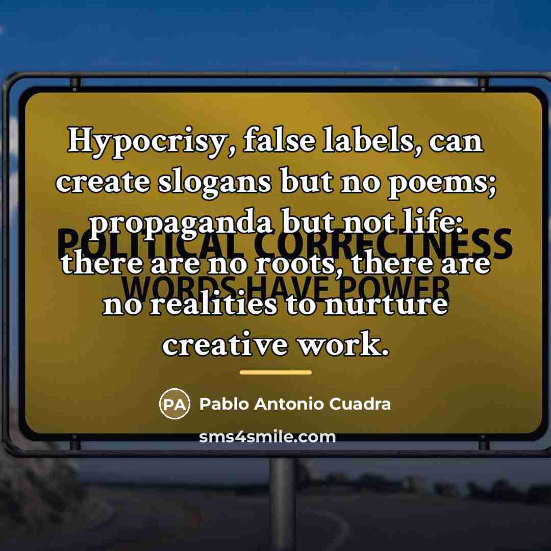 “Hypocrisy, false labels, can create slogans but no poems; propaganda…” quote by Pablo Antonio Cuadra
