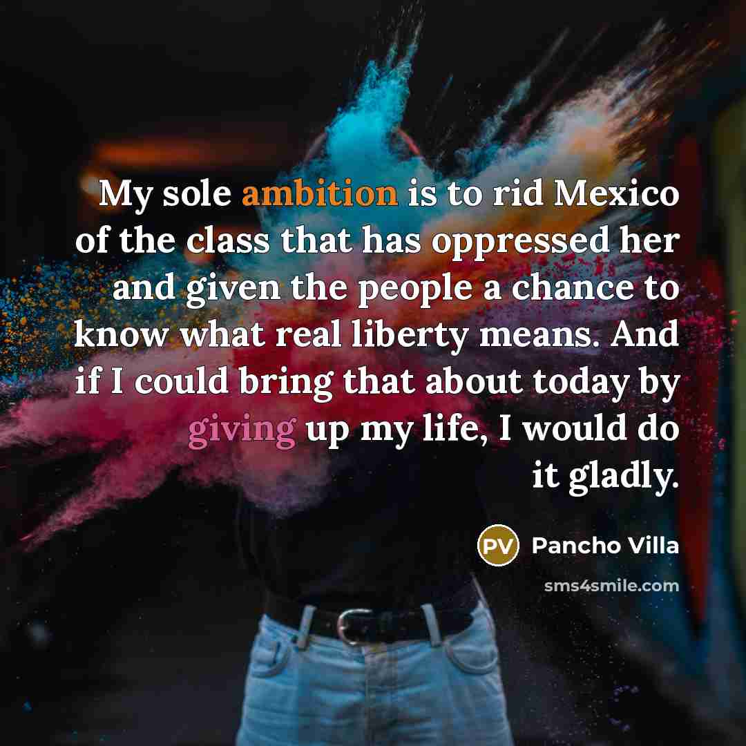 “My sole ambition is to rid Mexico of the class…” quote by Pancho Villa