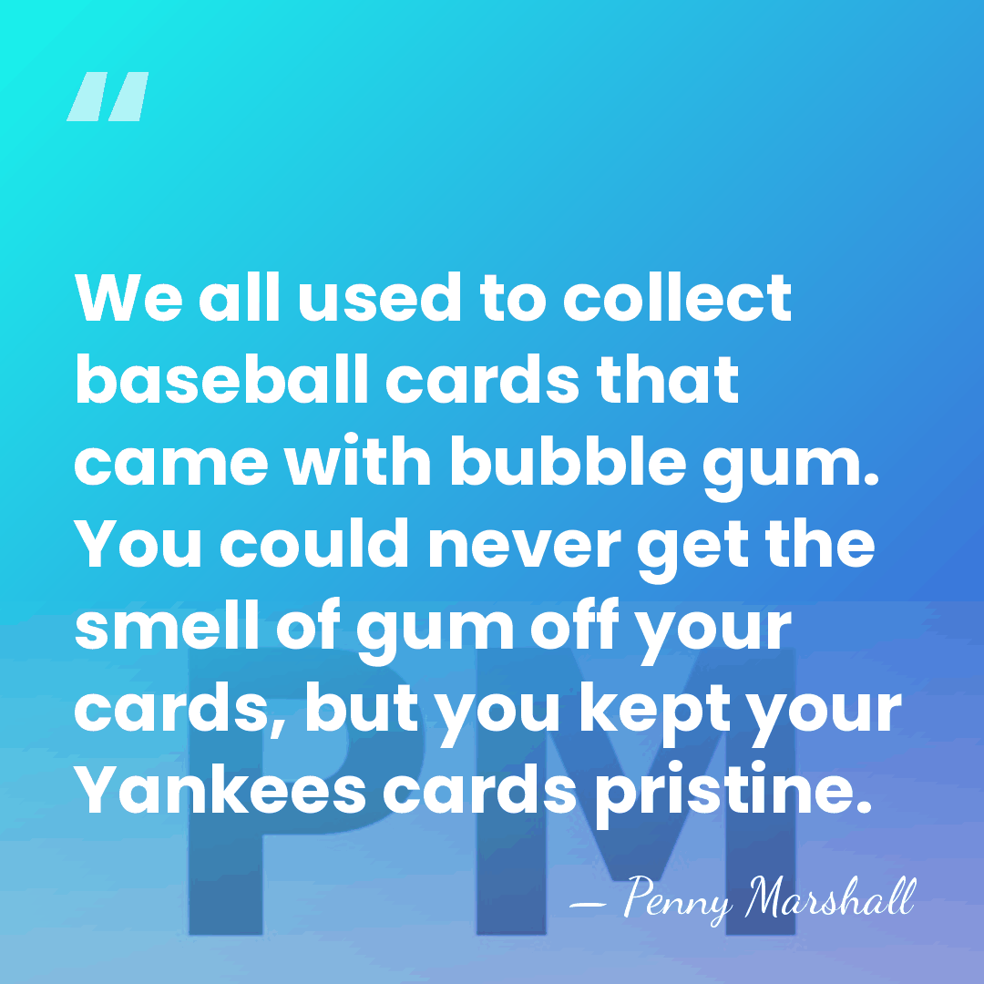 We all used to collect baseball cards that came with bubble gum.&hellip; - Penny Marshall