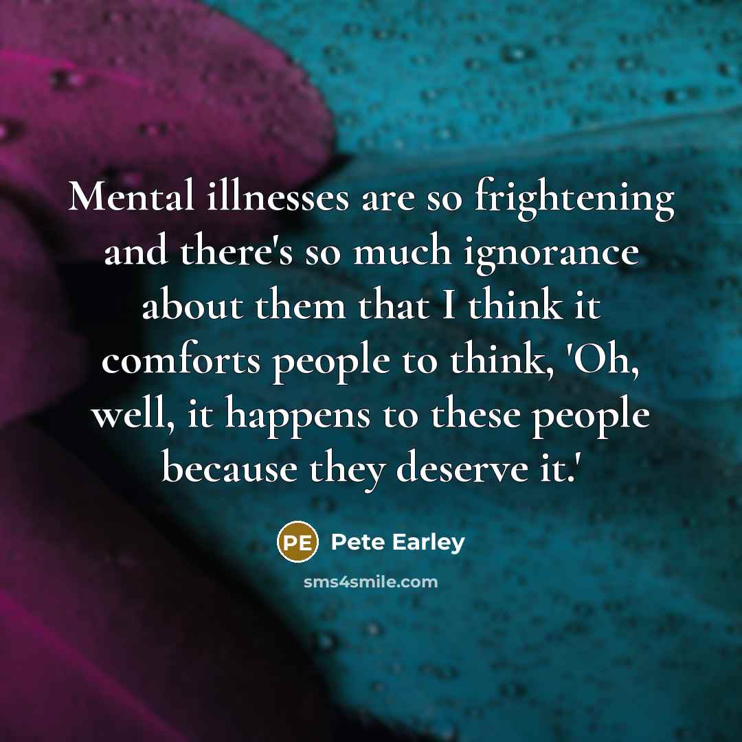 “Mental illnesses are so frightening and there's so much ignorance…” quote by Pete Earley