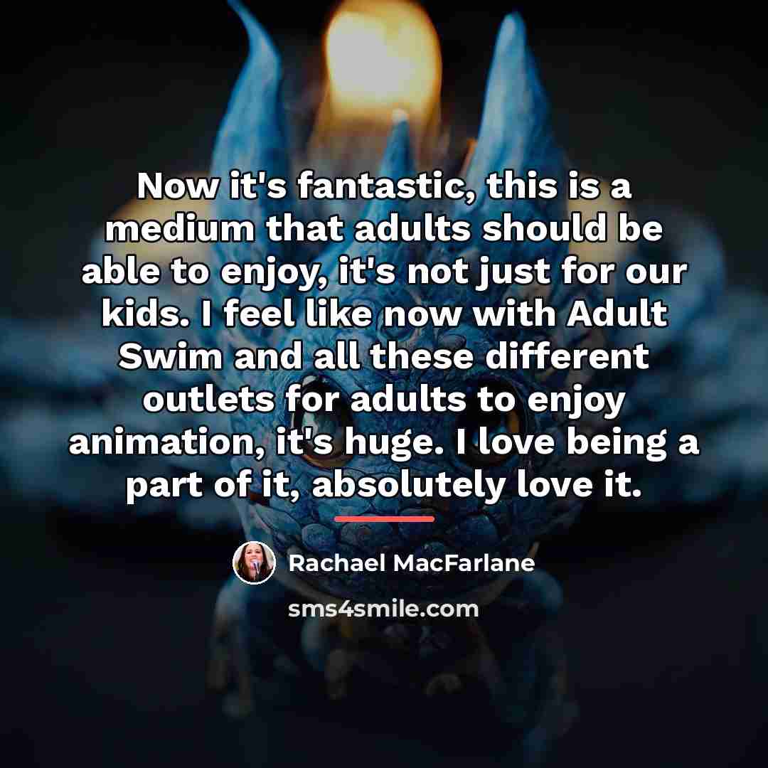 “Now it's fantastic, this is a medium that adults should…” quote by Rachael MacFarlane