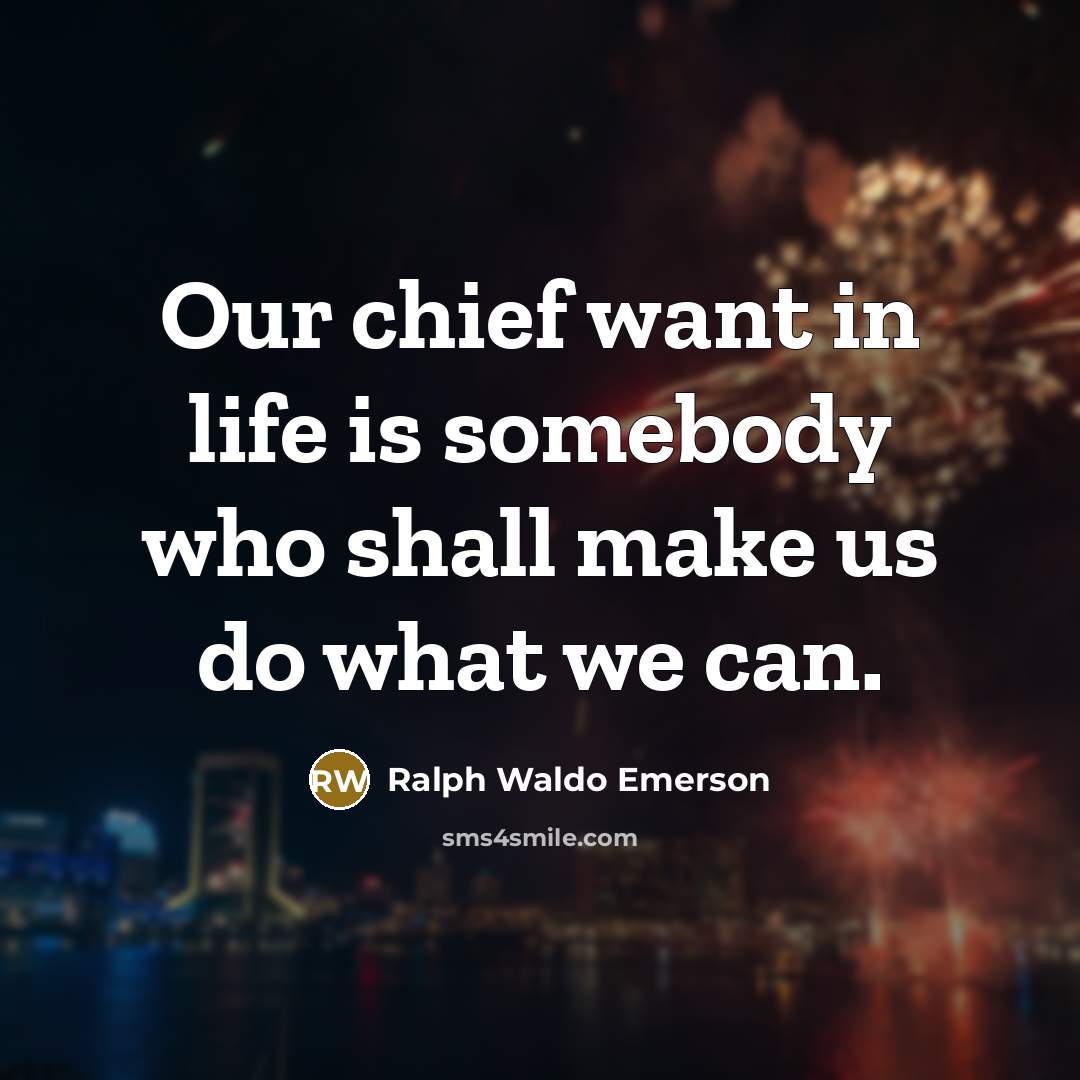 “Our chief want in life is somebody who shall make us do what we can.” quote by Ralph Waldo Emerson