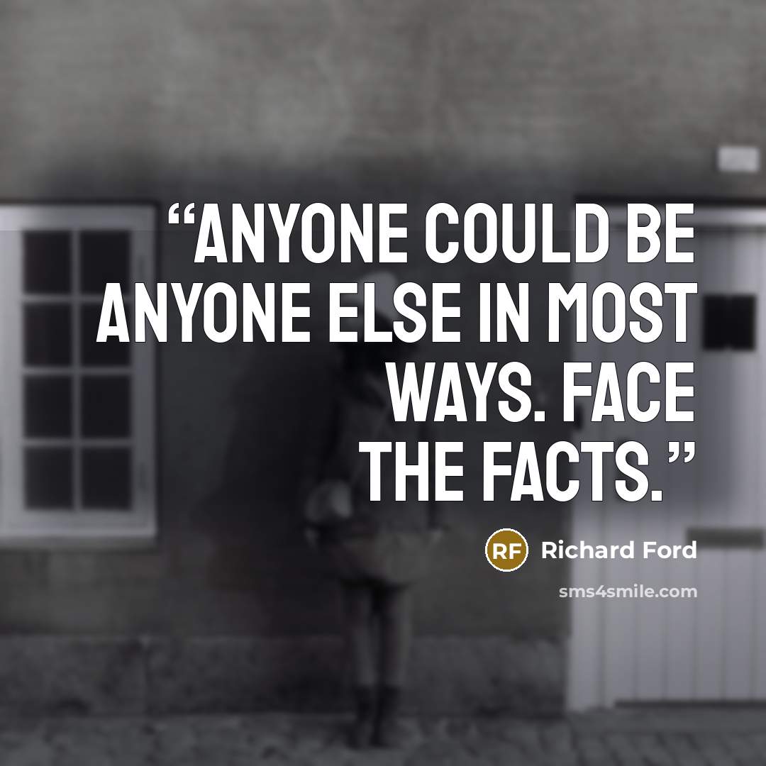 “Anyone could be anyone else in most ways. Face the facts.” quote by Richard Ford