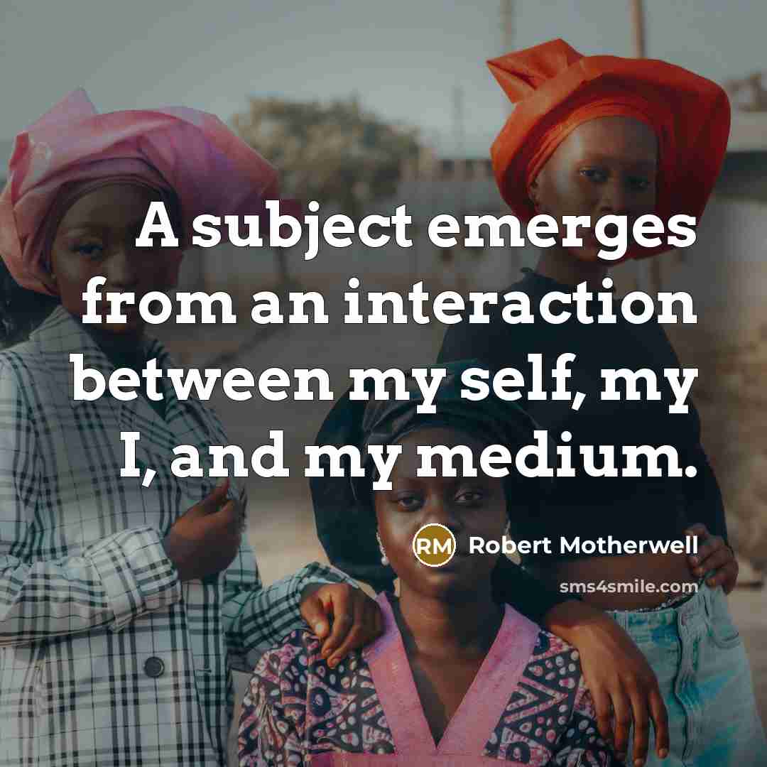 “A subject emerges from an interaction between my self, my…” quote by Robert Motherwell