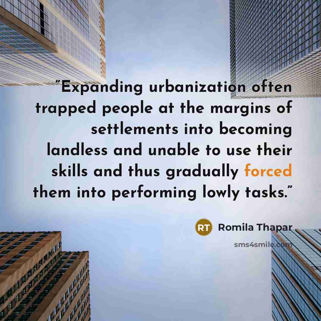 “Expanding urbanization often trapped people at the margins of settlements into becoming landless and unable to use their skills and thus gradually forced them into performing lowly tasks.” quote by Romila Thapar