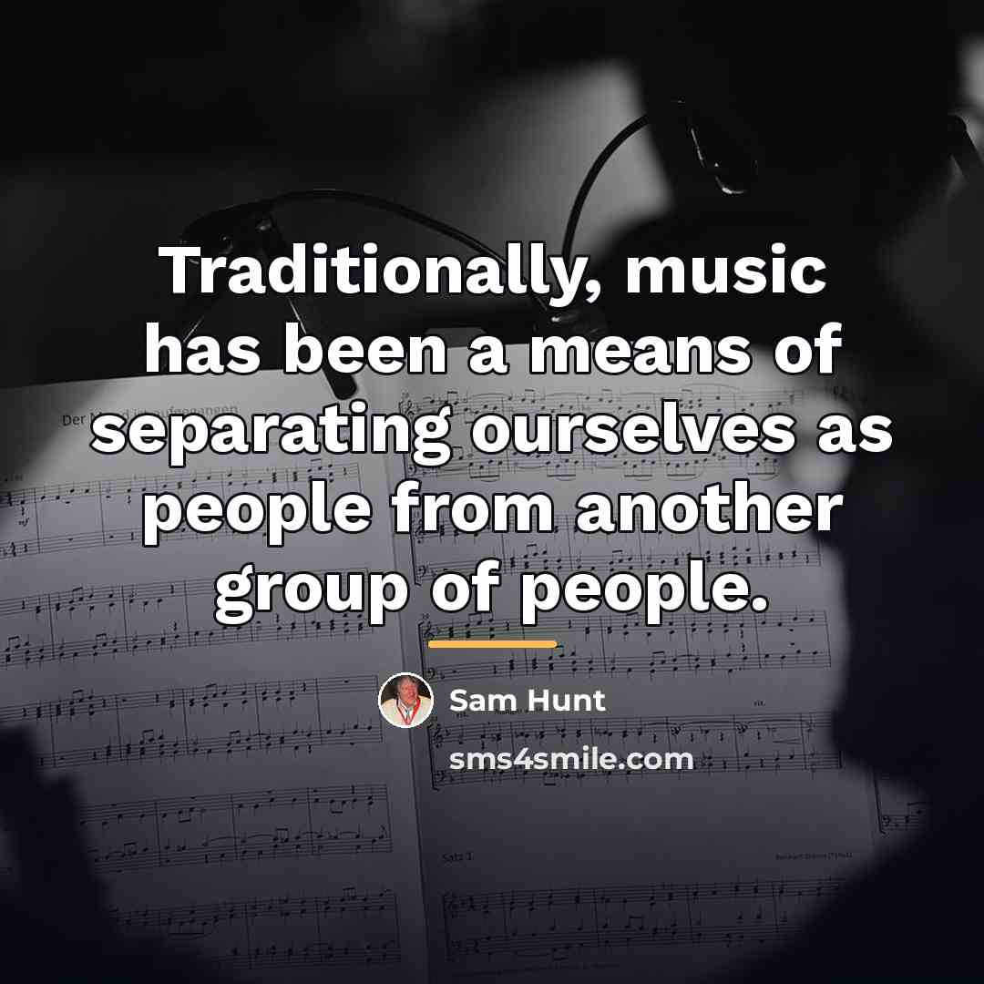 “Traditionally, music has been a means of separating ourselves as…” quote by Sam Hunt