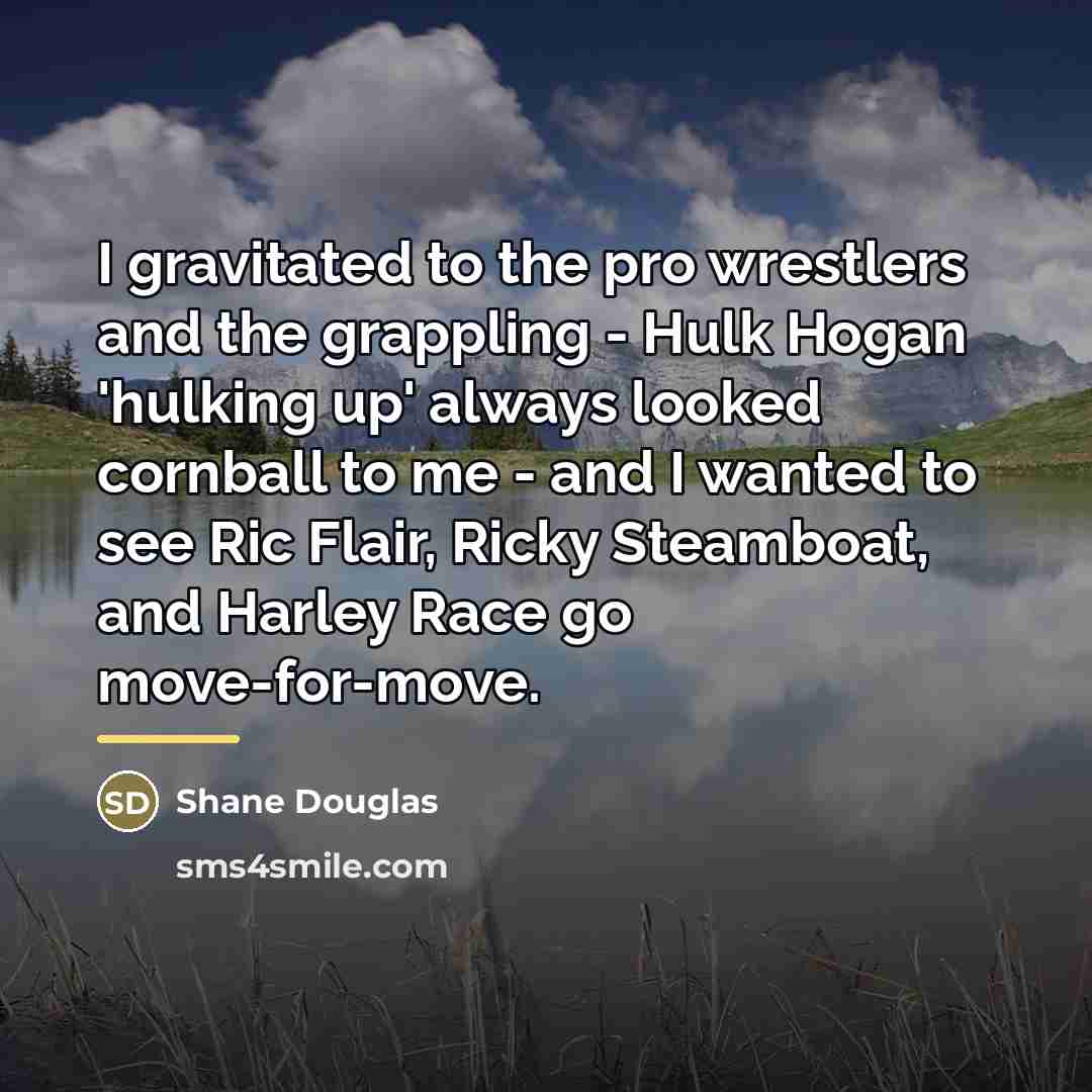 “I gravitated to the pro wrestlers and the grappling -…” quote by Shane Douglas