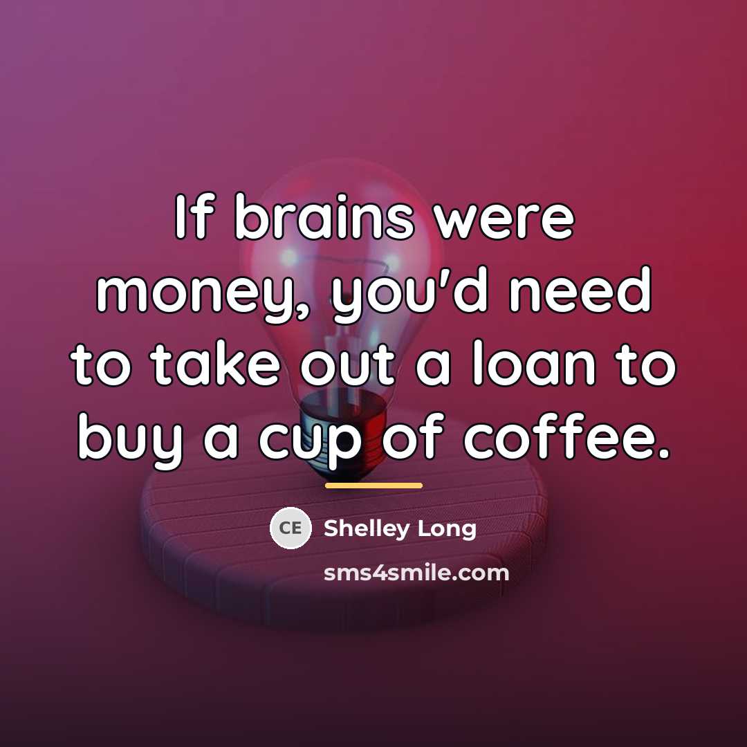“If brains were money, you'd need to take out a…” quote by Shelley Long