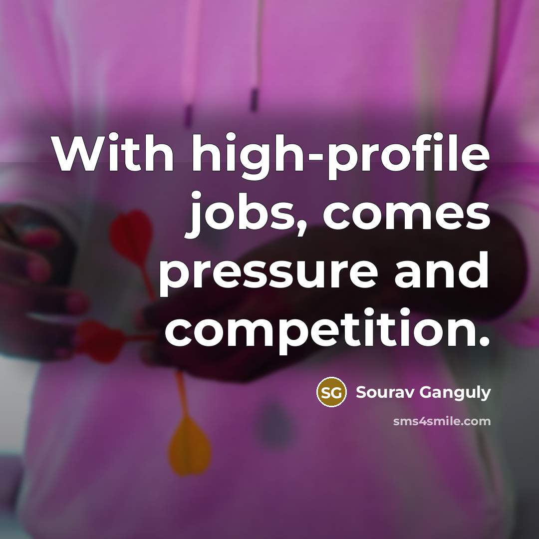 “With high-profile jobs, comes pressure and competition.…” quote by Sourav Ganguly