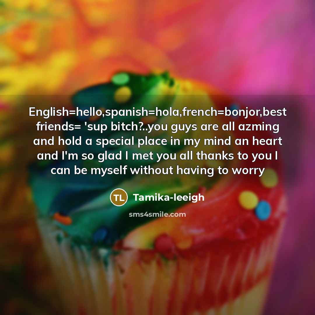 “English=hello,spanish=hola,french=bonjor,best friends= 'sup bitch?..you guys are all azming and hold…” quote by Tamika-leeigh