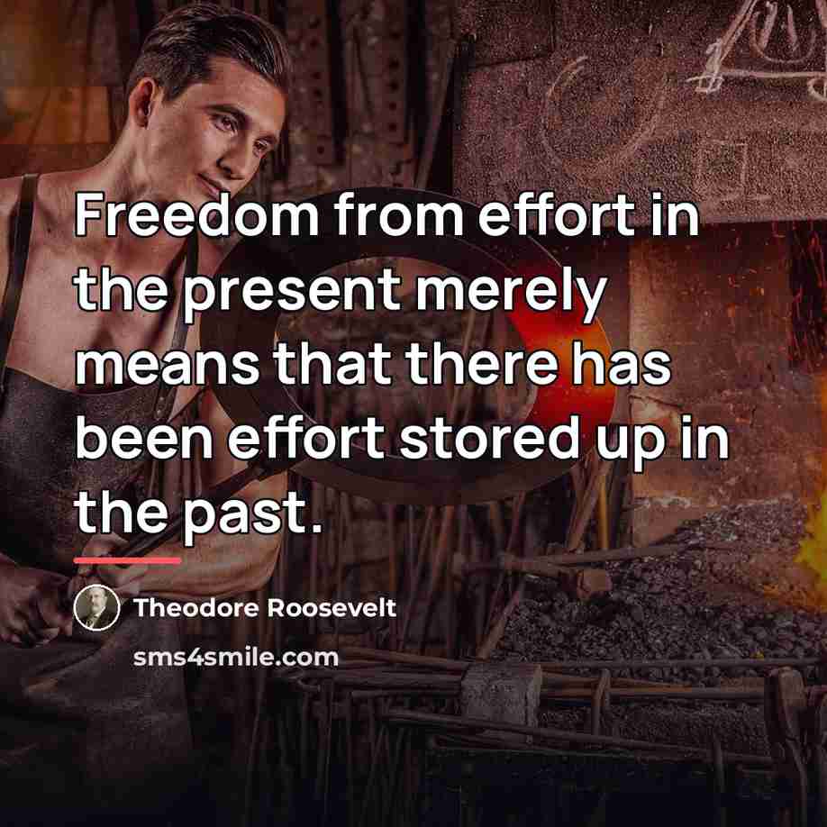 “Freedom from effort in the present merely means that there…” quote by Theodore Roosevelt