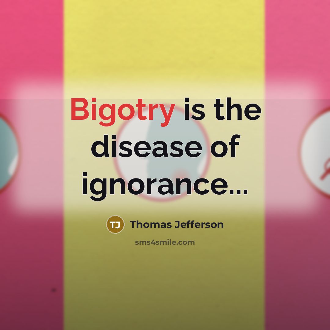 “Bigotry is the disease of ignorance...…” quote by Thomas Jefferson