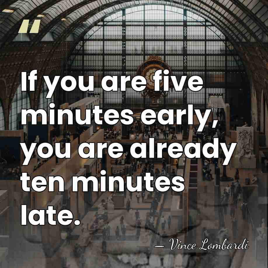 If you are five minutes early, you are already ten minutes late. - Vince Lombardi