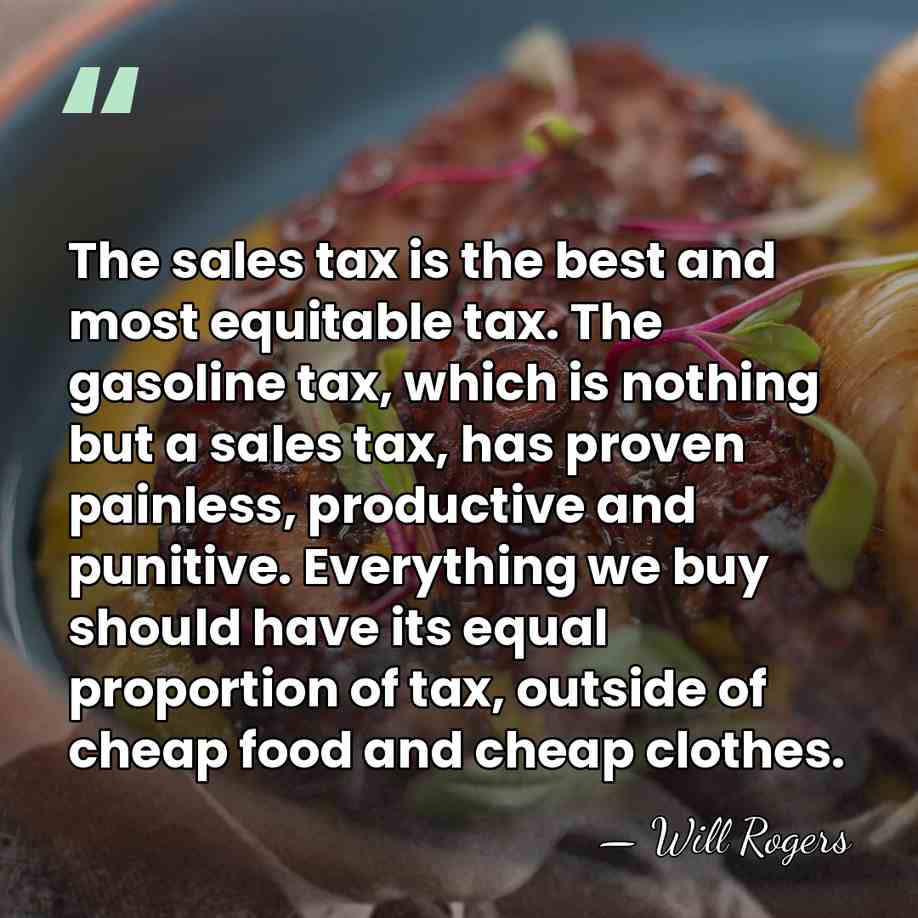 The sales tax is the best and most equitable tax. The gasoline&hellip; - Will Rogers