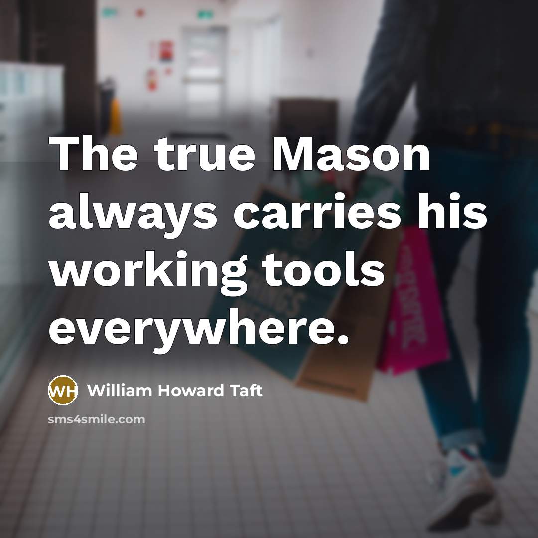 “The true Mason always carries his working tools everywhere.…” quote by William Howard Taft