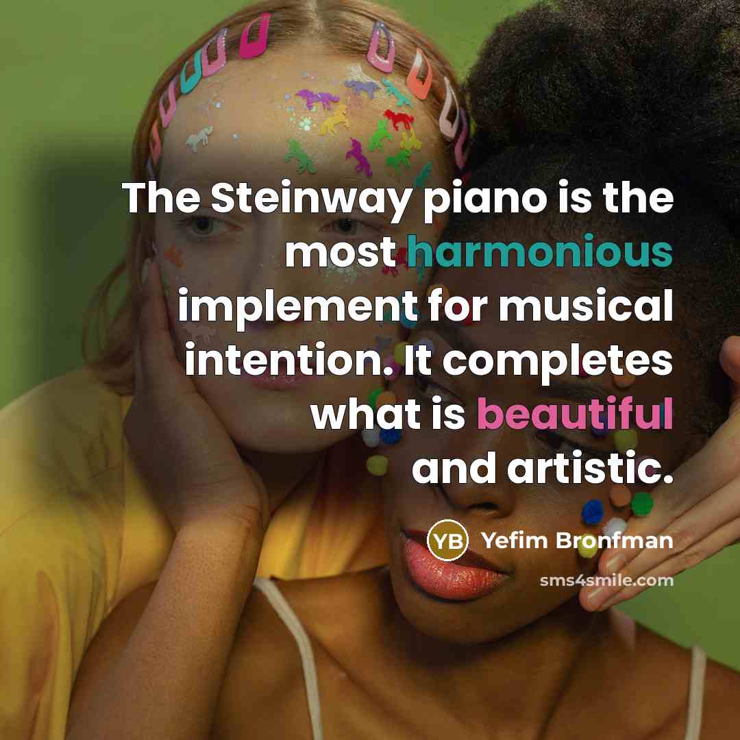 “The Steinway piano is the most harmonious implement for musical intention. It completes what is beautiful and artistic.” quote by Yefim Bronfman