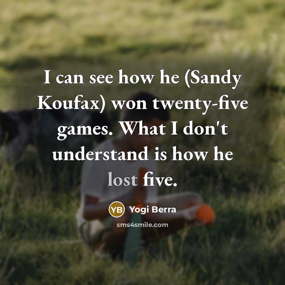“I can see how he (Sandy Koufax) won twenty-five games.…” quote by Yogi Berra