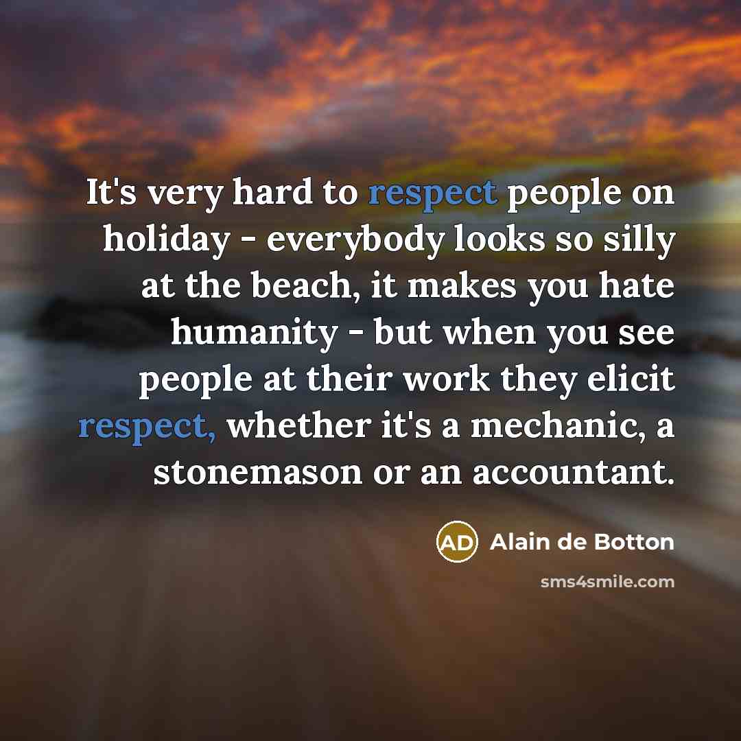 “It's very hard to respect people on holiday - everybody…” quote by Alain de Botton