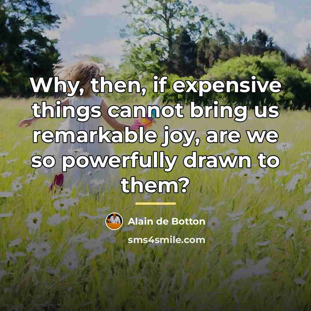 “Why, then, if expensive things cannot bring us remarkable joy,…” quote by Alain de Botton