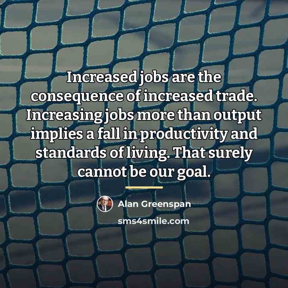 “Increased jobs are the consequence of increased trade. Increasing jobs…” quote by Alan Greenspan