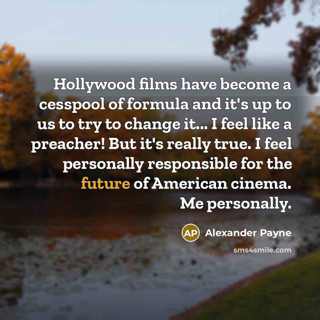 “Hollywood films have become a cesspool of formula and it's…” quote by Alexander Payne