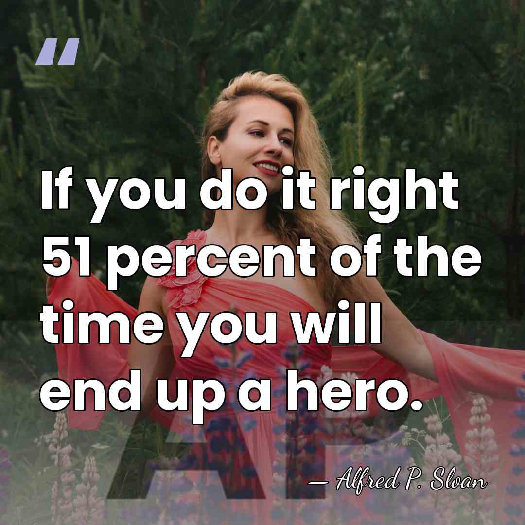 If you do it right 51 percent of the time you will&hellip; - Alfred P. Sloan