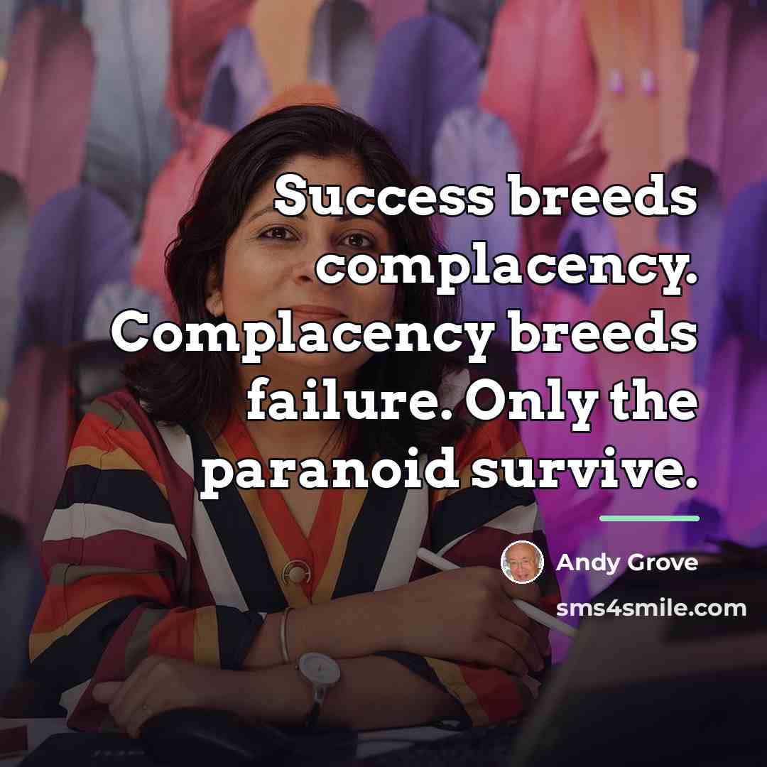 “Success breeds complacency. Complacency breeds failure. Only the paranoid survive.…” quote by Andy Grove