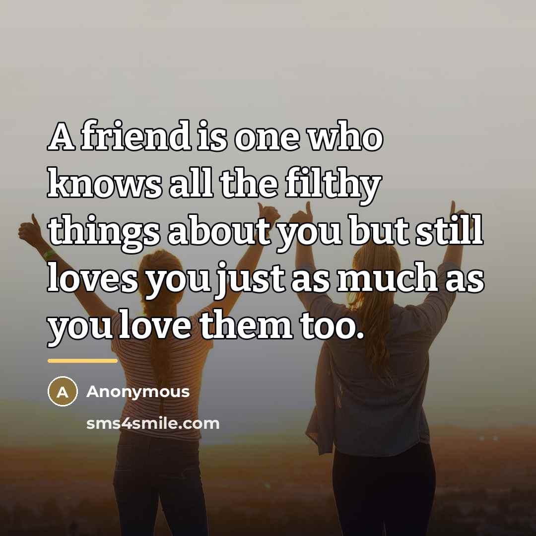 “A friend is one who knows all the filthy things…” quote by Anonymous