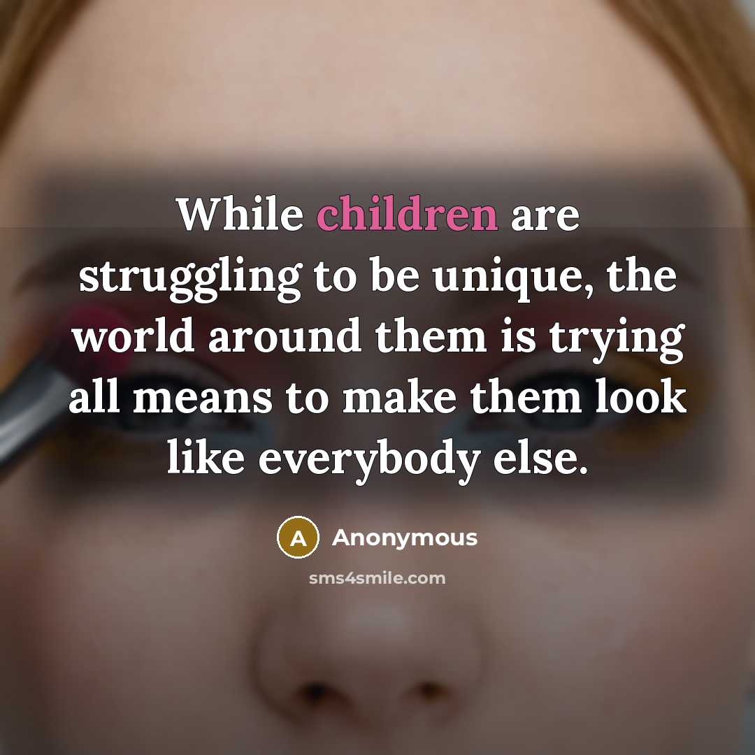 “While children are struggling to be unique, the world around them is trying all means to make them look like everybody else.” quote by Anonymous