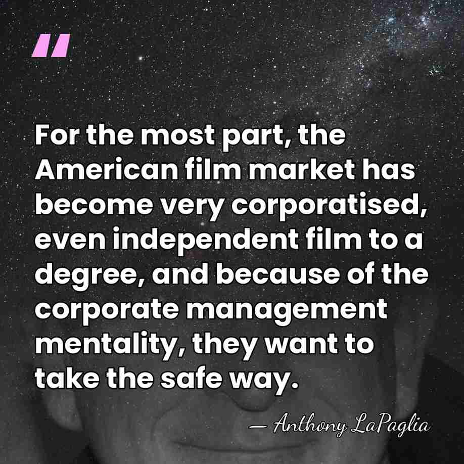 For the most part, the American film market has become very corporatised,&hellip; - Anthony LaPaglia