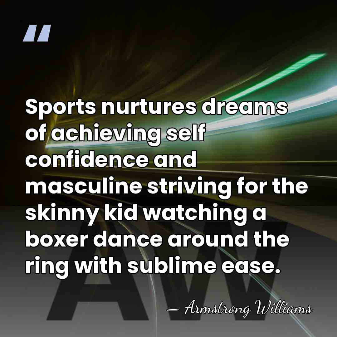 Sports nurtures dreams of achieving self confidence and masculine striving for the&hellip; - Armstrong Williams