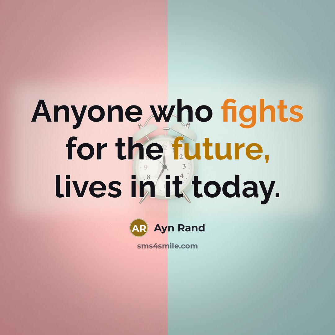 “Anyone who fights for the future, lives in it today.…” quote by Ayn Rand