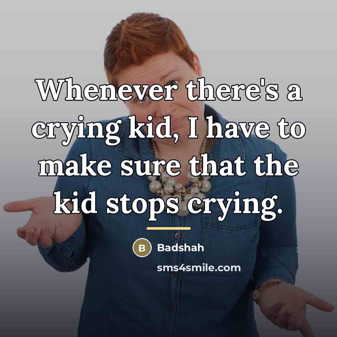 “Whenever there's a crying kid, I have to make sure…” quote by Badshah