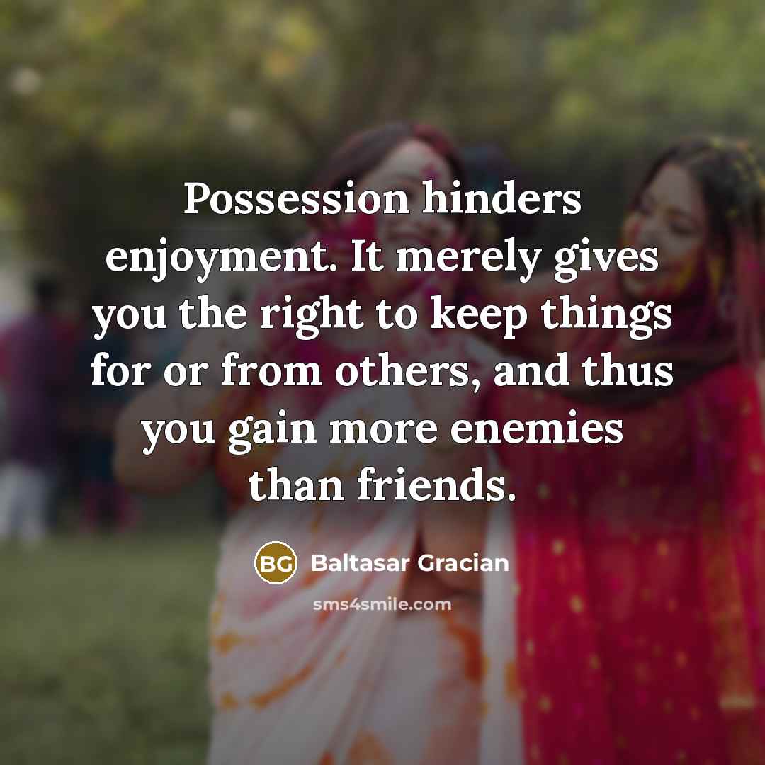 “Possession hinders enjoyment. It merely gives you the right to…” quote by Baltasar Gracian