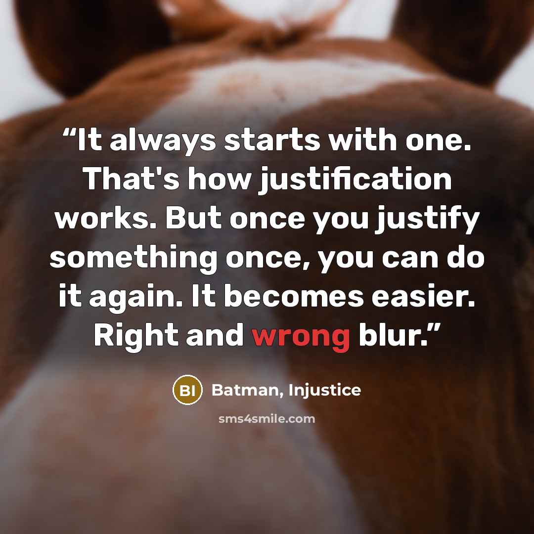 “It always starts with one. That's how justification works. But once you justify something once, you can do it again. It becomes easier. Right and wrong blur.” quote by Batman, Injustice
