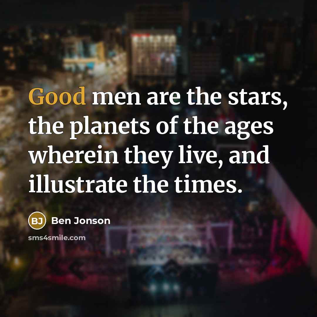 “Good men are the stars, the planets of the ages…” quote by Ben Jonson